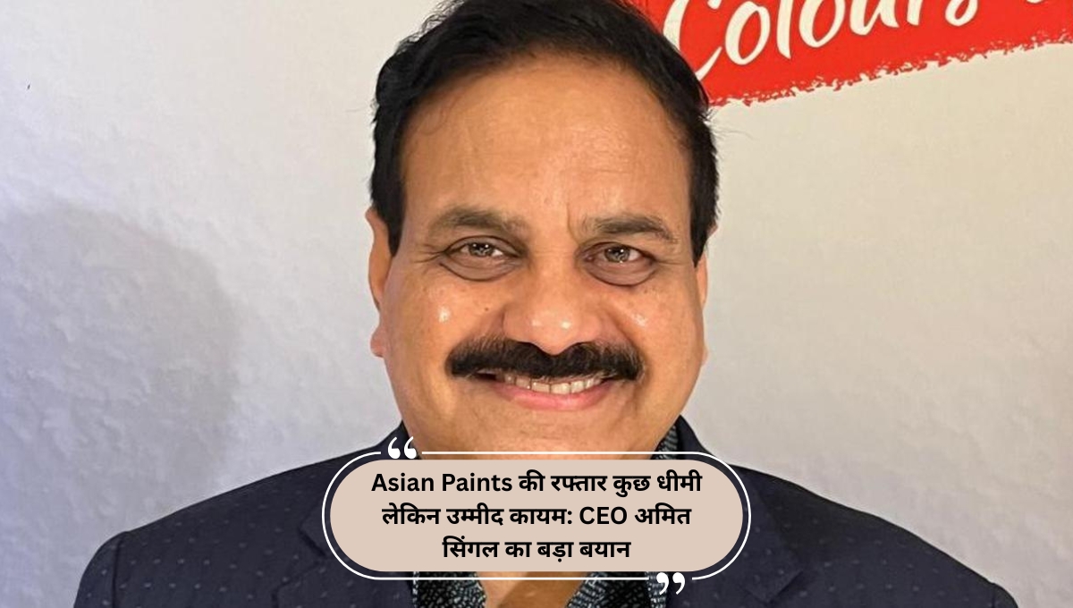 Asian Paints की रफ्तार कुछ धीमी लेकिन उम्मीद कायम: CEO अमित सिंगल का बड़ा बयान