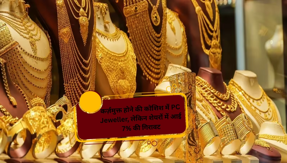 कर्ज़मुक्त होने की कोशिश में PC Jeweller, लेकिन शेयरों में आई 7% की गिरावट