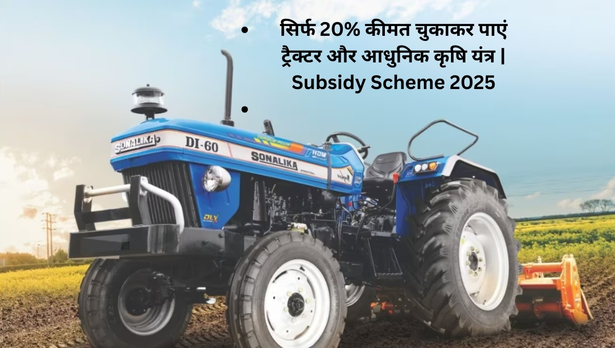 सिर्फ 20% कीमत चुकाकर पाएं ट्रैक्टर और आधुनिक कृषि यंत्र Subsidy Scheme 2025