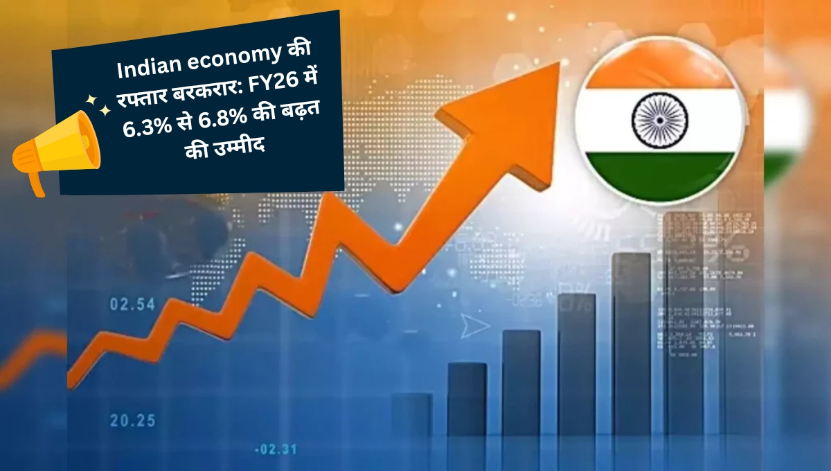 Indian economy की रफ्तार बरकरार: FY26 में 6.3% से 6.8% की बढ़त की उम्मीद