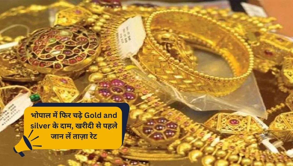भोपाल में फिर चढ़े Gold and silver के दाम, खरीदी से पहले जान लें ताज़ा रेट