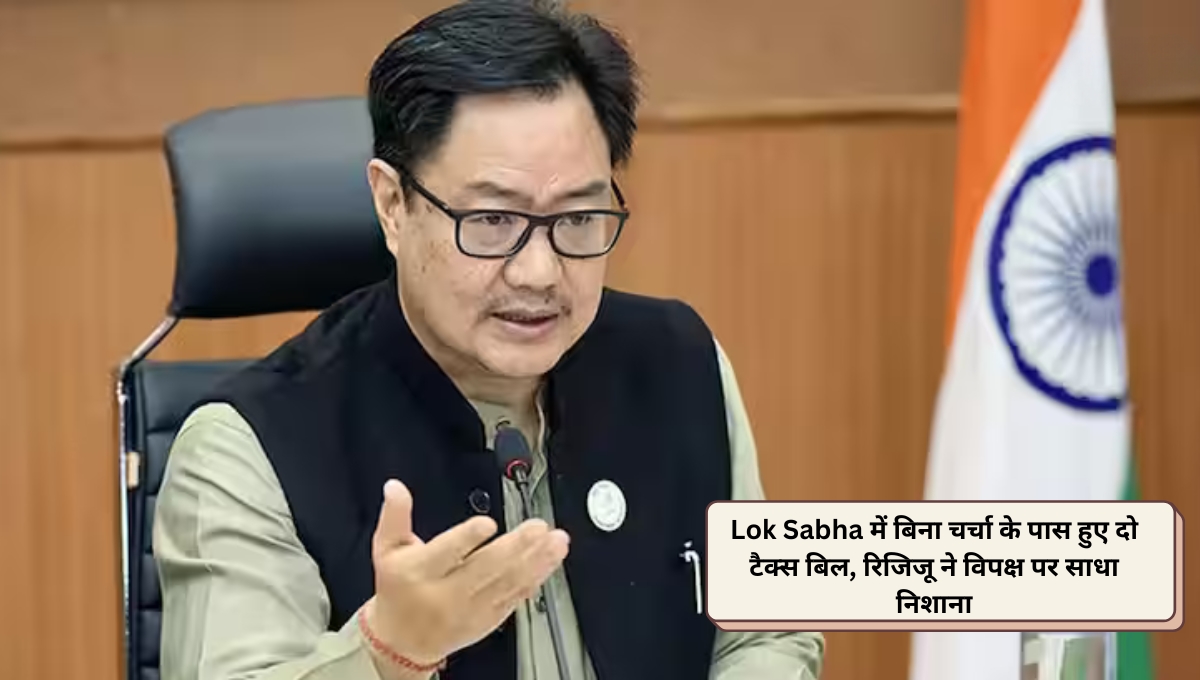 Lok Sabha में बिना चर्चा के पास हुए दो टैक्स बिल, रिजिजू ने विपक्ष पर साधा निशाना