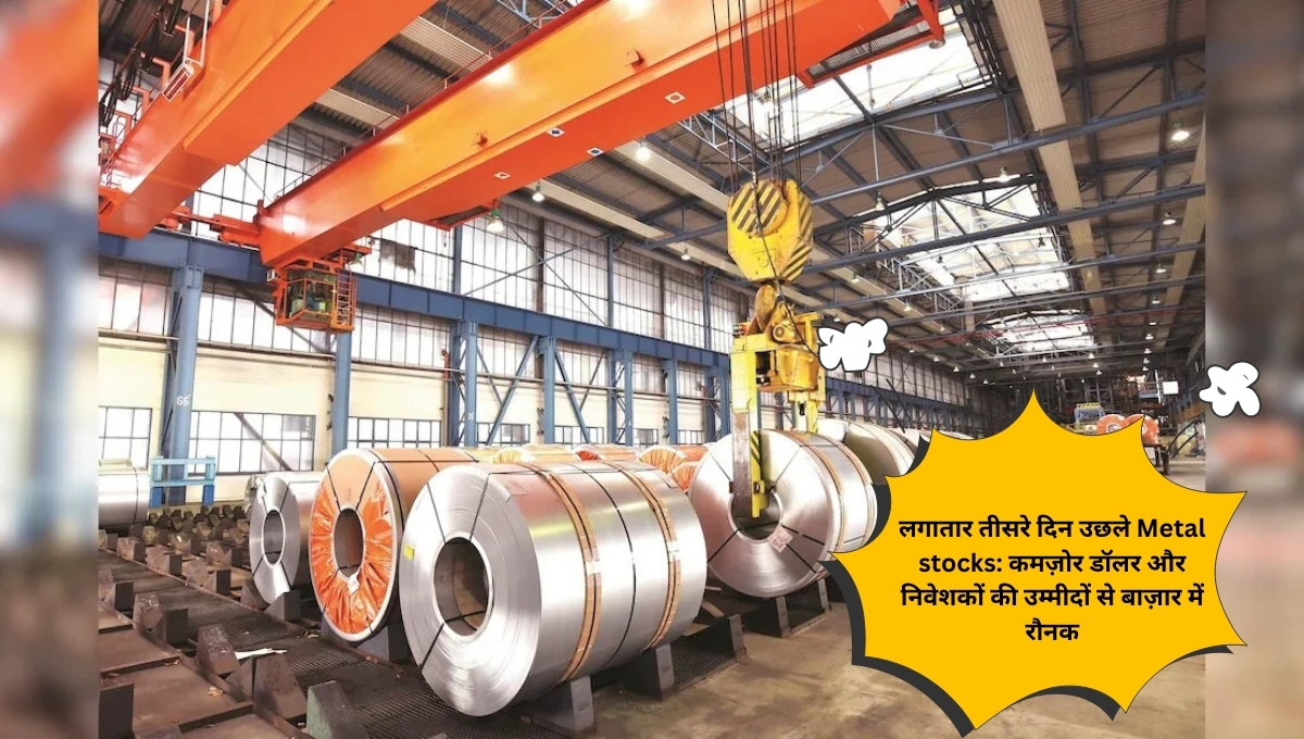 लगातार तीसरे दिन उछले Metal stocks: कमज़ोर डॉलर और निवेशकों की उम्मीदों से बाज़ार में रौनक