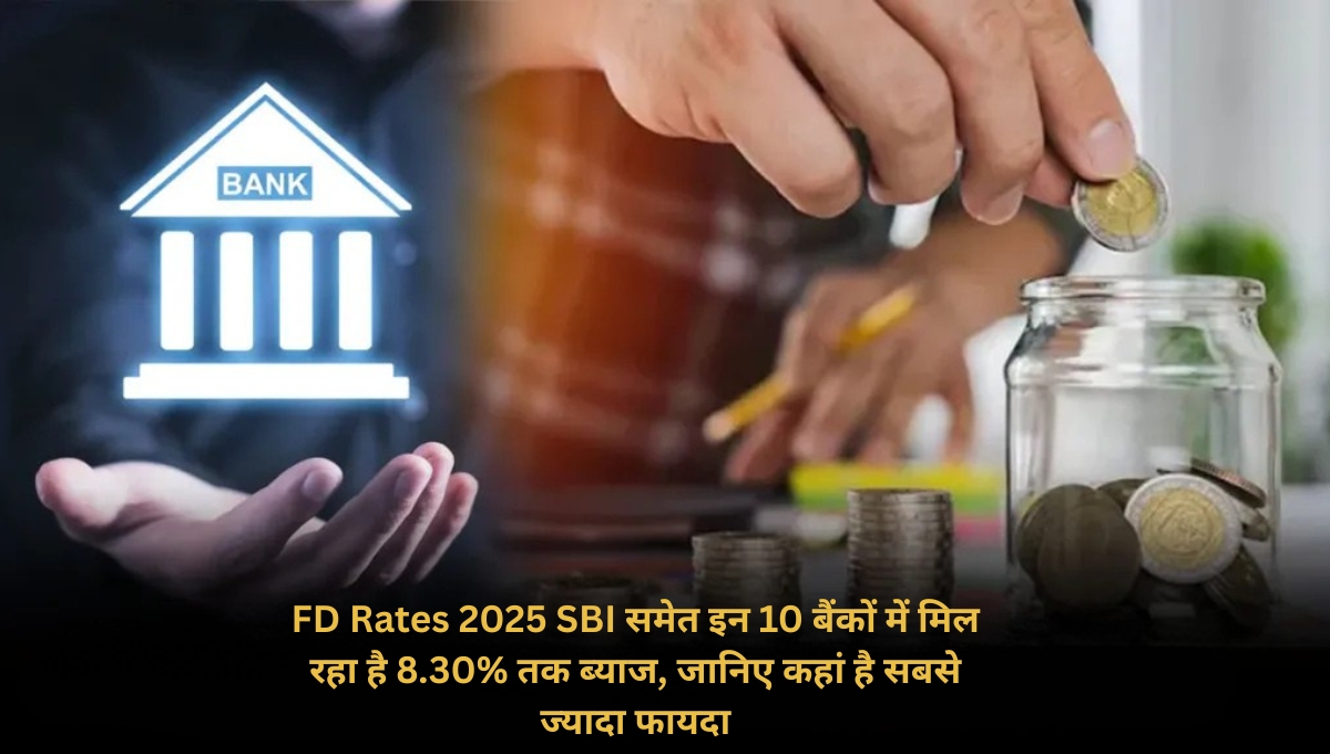FD Rates 2025: SBI समेत इन 10 बैंकों में मिल रहा है 8.30% तक ब्याज, जानिए कहां है सबसे ज्यादा फायदा