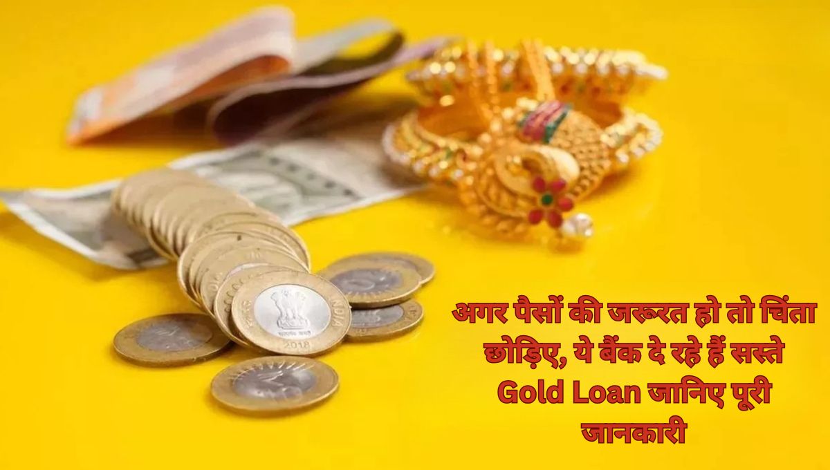 अगर पैसों की जरूरत हो तो चिंता छोड़िए, ये बैंक दे रहे हैं सस्ते Gold Loan जानिए पूरी जानकारी