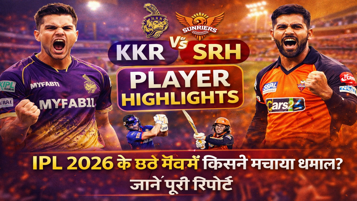 KKR vs SRH प्लेयर हाइलाइट्स: IPL 2026 के छठे मैच में किसने मचाया धमाल? जानें पूरी रिपोर्ट